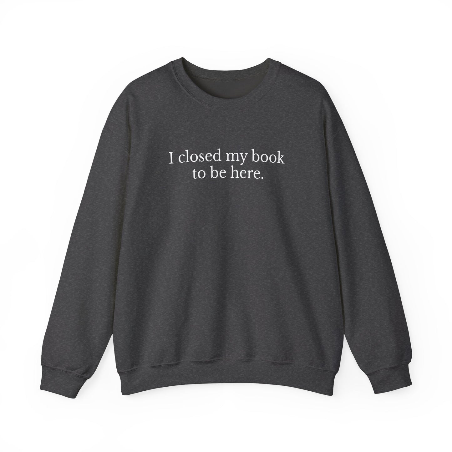 I closed my book to be here Sweatshirt