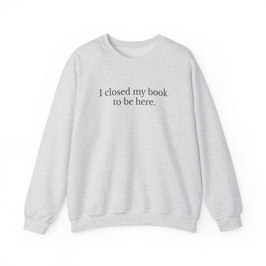 I closed my book to be here Sweatshirt