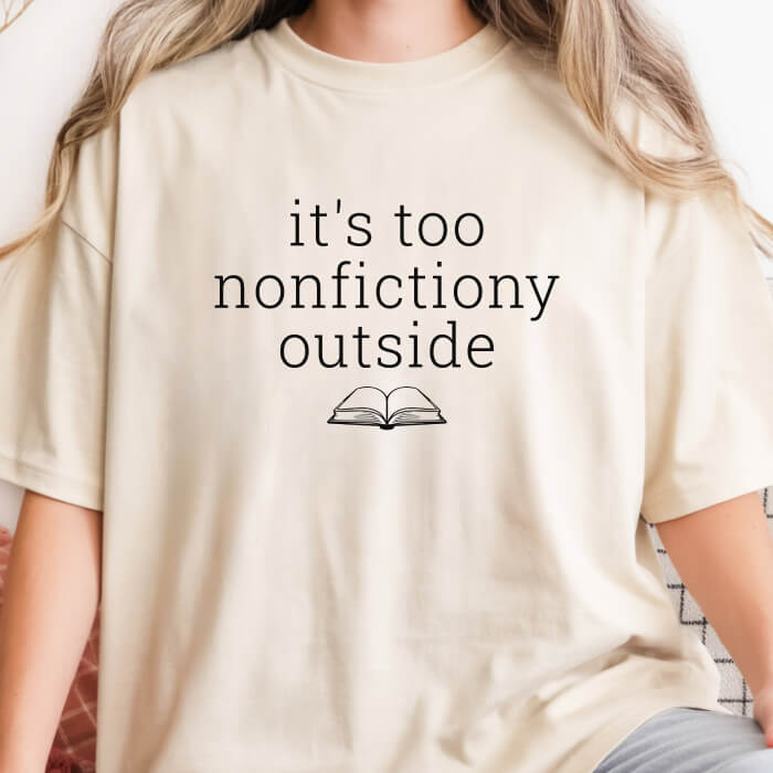 It's Too Nonfictiony Outside T-Shirt | Comfort Colors
