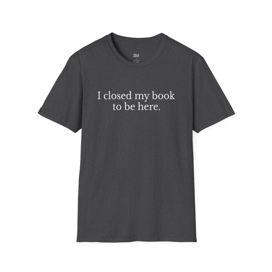 I closed my book to be here dark heather book lover t-shirt