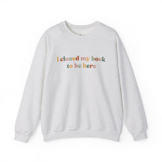 I closed my book to be here Sweatshirt