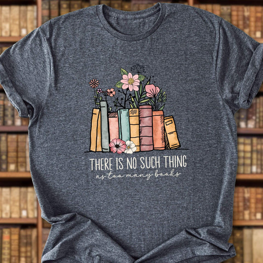 There Is No Such Thing as Too Many Books T-Shirt